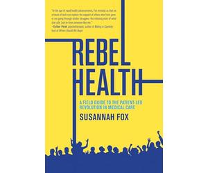 Rebel Health: A Field Guide to the Patient-Led Revolution in Medical Care