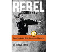 Rebel Isshinryu: The 57 Challenges: Exploring Karate Myths, Madness and Mysteries