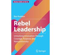 Rebel Leadership: Unlocking Innovation Through Courage, Purpose, and Nonconformity