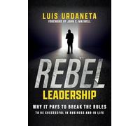 Rebel Leadership: Why It Pays To Break The Rules To Be Successful In Business And In Life