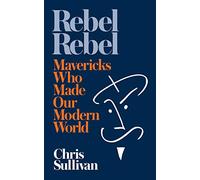 Rebel Rebel: How Mavericks Made Our Modern World