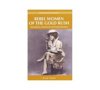 Rebel Women Of The Gold Rush