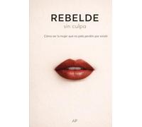 Rebelde sin culpa: Cómo ser la mujer que no pide perdón por existir