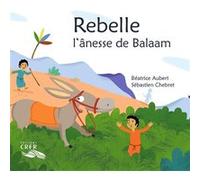 Rebelle, l'ânesse de Balaam - La parole des animaux Béatrice Aubert (Auteur), Sébastien Chebret (Illustration)