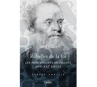 Rebelles de la foi: Les protestants en France, XVIe-XXIe siècle