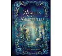 REBELLES et IMMORTELLES: Théâtre onirique