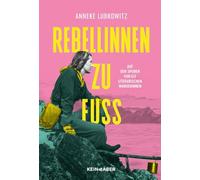 Rebellinnen zu Fuß: Auf den Spuren von elf literarischen Wanderinnen