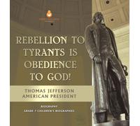 Rebellion To Tyrants Is Obedience To God! Thomas Jefferson American President - Biography Grade 7 Children's Biographies