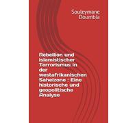 Rebellion und islamistischer Terrorismus in der westafrikanischen Sahelzone : Eine historische und geopolitische Analyse