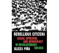 Rebellious Citizens: Social Upheaval and Democracy in Revolutionary Mexico