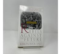 Rebels Agains The Future: The Luddites And Their War On The Industrial Revolution: Lessons For The Computer Age