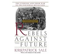 Rebels Against The Future: The Luddites And Their War On The Industrial Revolution: Lessons For The Computer Age