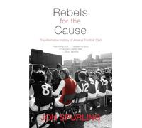 Rebels for the Cause: The Alternative History of Arsenal Football Club