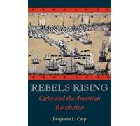 Rebels Rising: Cities and the American Revolution by Benjamin L. Carp [Hardback]