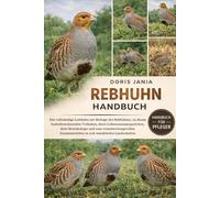 REBHUHN-HANDBUCH: Der vollständige Leitfaden zur Biologie der Rebhühner, zu ihrem bodenbewohnenden Verhalten, ihren Lebensraumansprüchen, ihrer ... Zusammenleben in sich wandelnden Landschaften