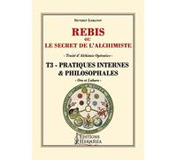 Rébis ou le secret de l'alchimiste - Traité d'alchimie opérative Tome 3 - Pratiques internes & philosophales