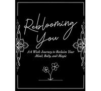 Reblooming You: A 6 Week Journey to Reclaim Your Mind, Body, and Magic