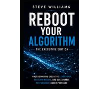 REBOOT YOUR ALGORITHM: The Executive Edition - Understanding Executive Leadership, Decision-Making, and Performance Under Pressure