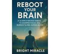 Reboot Your Brain: 21 Science-Backed Habits to Sharpen Focus, Kill Burnout & Feel Human Again