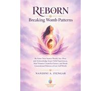 Reborn: Breaking Womb Patterns: Re-Enter Your Source Womb, See, Hear, and Acknowledge Inner Child Experiences, Heal Trauma Created at Source, and Break Generational Patterns of Low Self-Worth
