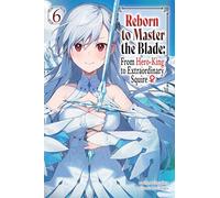 Reborn to Master the Blade: From Hero-King to Extraordinary Squire, Vol. 6 (light novel)