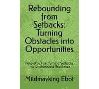 Rebounding from Setbacks: Turning Obstacles into Opportunities: Forged by Fire: Turning Setbacks into Unshakeable Resilience