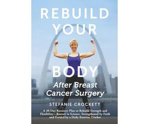 Rebuild Your Body After Breast Cancer Surgery: A 30-Day Recovery Plan to Rebuild Strength and Flexibility-Rooted in Science, Strengthened by Faith and Guided by a Daily Exercise Tracker