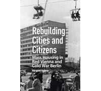 Rebuilding Cities and Citizens: Mass Housing in Red Vienna and Cold War Berlin