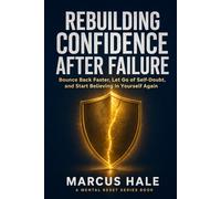 Rebuilding Confidence After Failure: Bounce Back Faster, Let Go of Self-Doubt, and Start Believing in Yourself Again