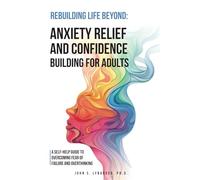 Rebuilding Life Beyond: Anxiety Relief and Confidence Building for Adults: A Self-Help Guide to Overcoming Fear of Failure and Overthinking