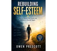 Rebuilding Self-Esteem: How to Silence Self-Doubt and Believe in Yourself Again