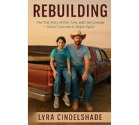 Rebuilding: The True Story of Fire, Loss, and One Man’s Courage - Dusty’s Journey to Begin Again