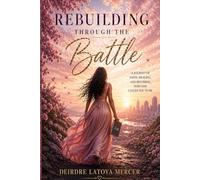 Rebuilding Through the Battle: Finding Strength, Faith, and Purpose in the Middle of the Storm