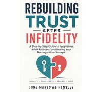 Rebuilding Trust After Infidelity: A Step-by-Step Guide to Forgiveness, Affair Recovery, and Healing Your Marriage After Betrayal