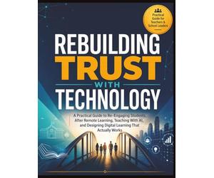 Rebuilding Trust with Technology: A Practical Guide to Re-Engaging Students, After Remote Learning, Teaching with AI, and Designing Digital Learning That Actually Works