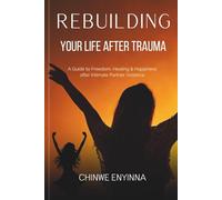 Rebuilding Your Life After Trauma: A Guide to Freedom, Healing & Happiness after Intimate Partner Violence