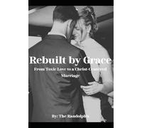 Rebuilt by Grace: From Toxic Love to a Christ-Centered Marriage