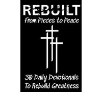 Rebuilt: From Pieces to Peace: 30 Daily Devotionals To Rebuild Greatness