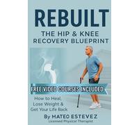 Rebuilt: The Hip & Knee Recovery Blueprint: How to Heal, Lose Weight & Get Your Life Back