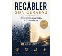 Recâbler son cerveau: Le programme en 8 semaines pour se libérer de la dépendance à la pornographie