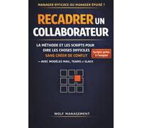 Recadrer un collaborateur: La méthode et les scripts pour dire les choses difficiles sans créer de conflit (avec modèles Mail/Teams)