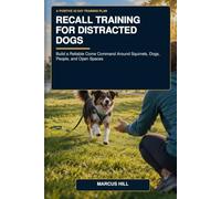 Recall Training for Distracted Dogs: A 30 Day Positive Training Plan to Build a Reliable Come Command Around Squirrels Dogs People and Open Spaces