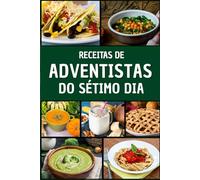 Receitas de Adventistas do Sétimo Dia: Prepare e desfrute de pratos saudáveis e deliciosos inspirados nos princípios da vida holística.