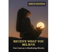 Receive What You Believe: Your Gateway to Manifesting Miracles