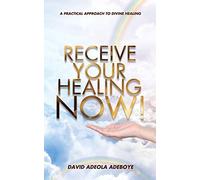 Receive Your Healing Now: A Practical Approach To Divine Healing