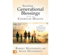 Receiving Generational Blessings from the Courts of Heaven: Cancel Bloodline Curses and Establish an Inheritance of Blessing