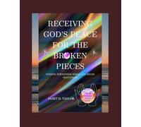 Receiving God's Peace For The Broken Pieces: Finding Wholeness When Life Seems Shattered