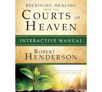 Receiving Healing from the Courts of Heaven Interactive Manual: Removing Hindrances that Delay or Deny Your Healing