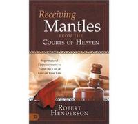 Receiving Mantles from the Courts of Heaven Supernatural Empowerment to Fulfill the Call of God on Your Life Receiving Mantles from the Courts of Heaven Supernatural Empowerment to Fulfill the Call of