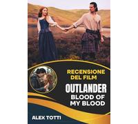 RECENSIONE DEL FILM OUTLANDER BLOOD OF MY BLOOD: Svelare le origini dell'eredità dei Fraser e della ribellione giacobita
